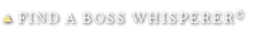 FIND A BOSS WHISPERER